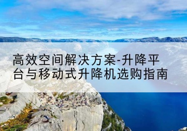 卓尼升降平台厂家-*空间解决方案-升降平台与移动式升降机选购指南