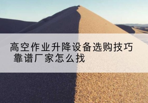 卓尼电动升降平台厂家推荐-高空作业升降设备选购技巧 靠谱厂家怎么找