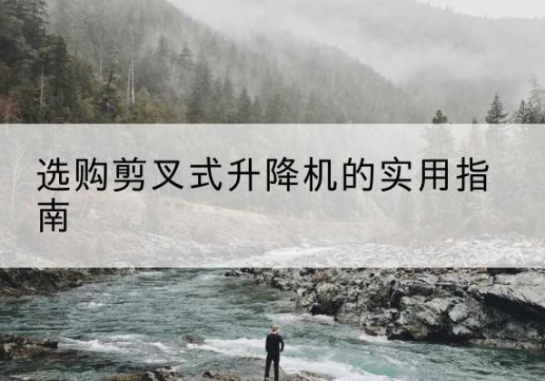 卓尼剪叉式升降机怎么选-选购剪叉式升降机的实用指南