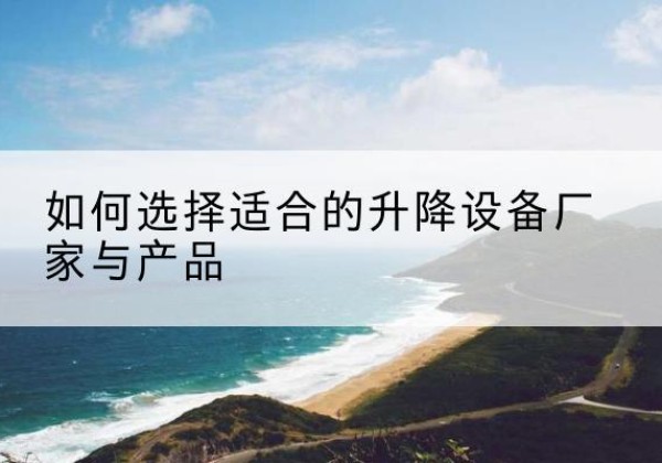 卓尼电动升降平台厂家-如何选择适合的升降设备厂家与产品