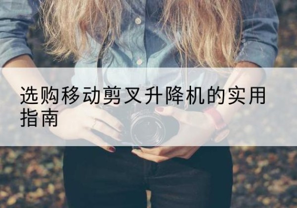 卓尼移动剪叉升降机怎么选-选购移动剪叉升降机的实用指南